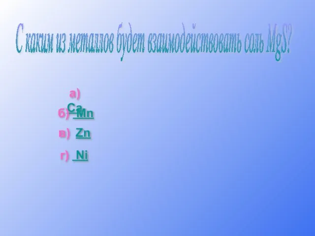 С каким из металлов будет взаимодействовать соль MgS? а) Ca б) Mn в) Zn г) Ni