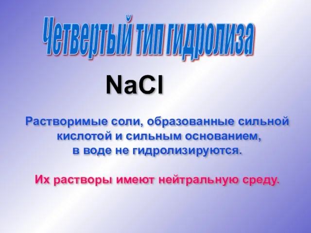 Четвертый тип гидролиза NaCl Растворимые соли, образованные сильной кислотой и сильным основанием,