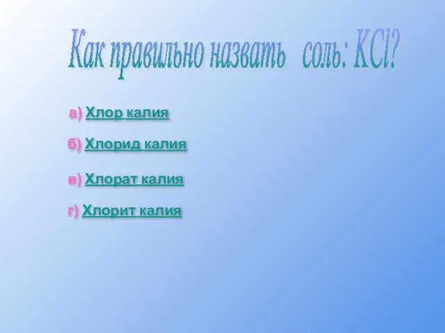 Как правильно назвать соль: KCl? а) Хлор калия б) Хлорид калия в)