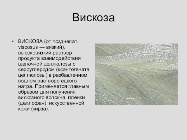 Вискоза ВИСКОЗА (от позднелат. viscosus — вязкий), высоковязкий раствор продукта взаимодействия щелочной