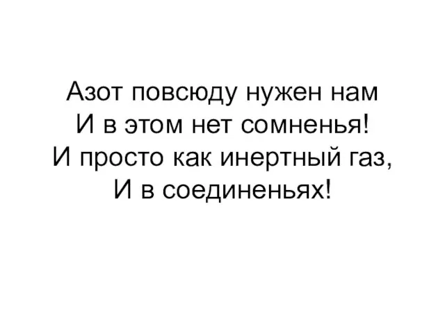 Азот повсюду нужен нам И в этом нет сомненья! И просто как