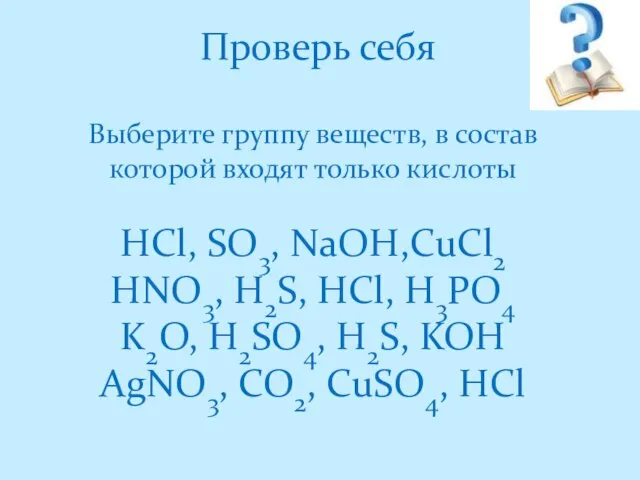 Проверь себя Выберите группу веществ, в состав которой входят только кислоты HCl,