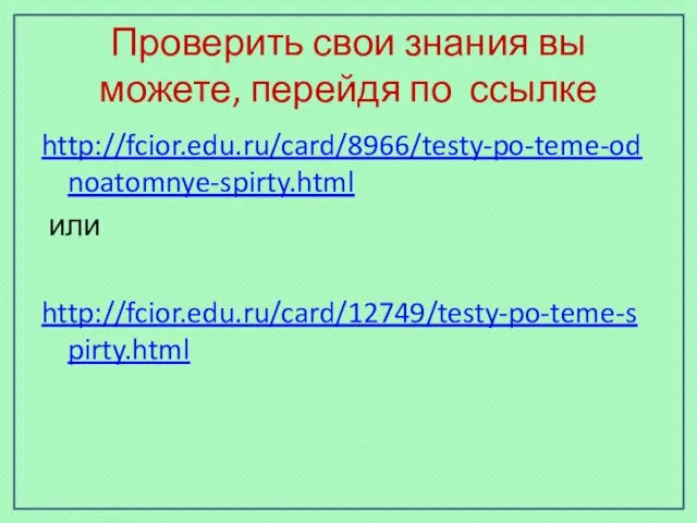 Проверить свои знания вы можете, перейдя по ссылке http://fcior.edu.ru/card/8966/testy-po-teme-odnoatomnye-spirty.html или http://fcior.edu.ru/card/12749/testy-po-teme-spirty.html