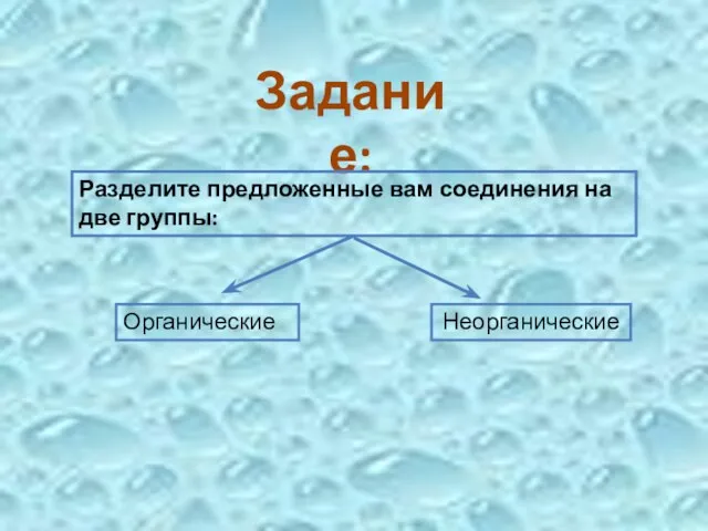 Задание: Разделите предложенные вам соединения на две группы: Органические Неорганические