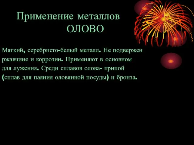 Применение металлов ОЛОВО Мягкий, серебристо-белый металл. Не подвержен ржавчине и коррозии. Применяют