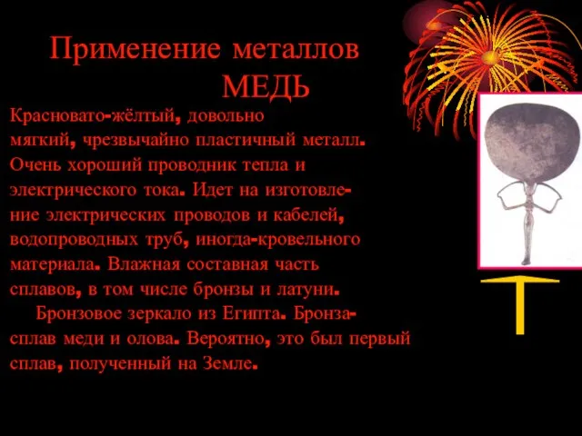 Применение металлов МЕДЬ Красновато-жёлтый, довольно мягкий, чрезвычайно пластичный металл. Очень хороший проводник