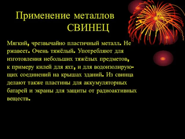 Применение металлов СВИНЕЦ Мягкий, чрезвычайно пластичный металл. Не ржавеет. Очень тяжёлый. Употребляют