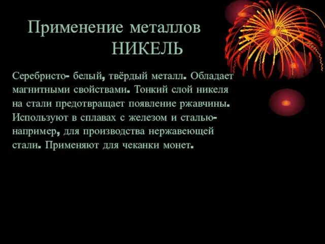 Применение металлов НИКЕЛЬ Серебристо- белый, твёрдый металл. Обладает магнитными свойствами. Тонкий слой