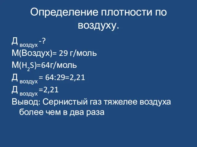 Определение плотности по воздуху. Д воздух -? М(Воздух)= 29 г/моль М(H2S)=64г/моль Д