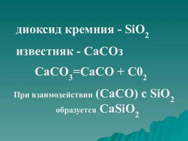 диоксид кремния - SiO2 известняк - СаСОз СаСО3=СаСО + С02 При взаимодействии