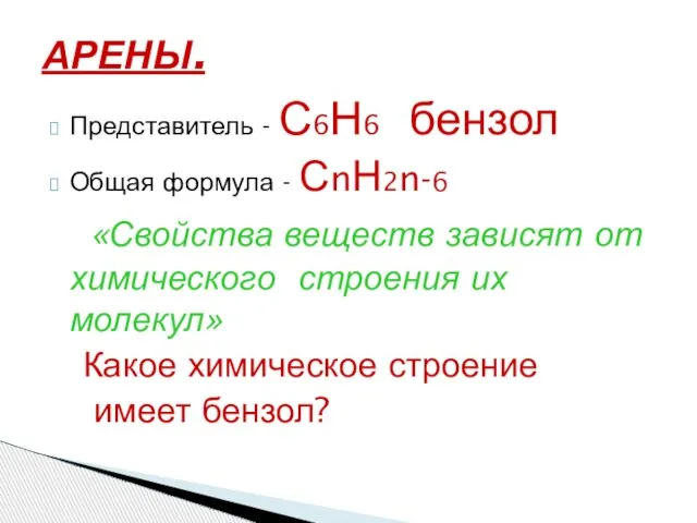 Представитель - С6Н6 бензол Общая формула - СnН2n-6 «Свойства веществ зависят от