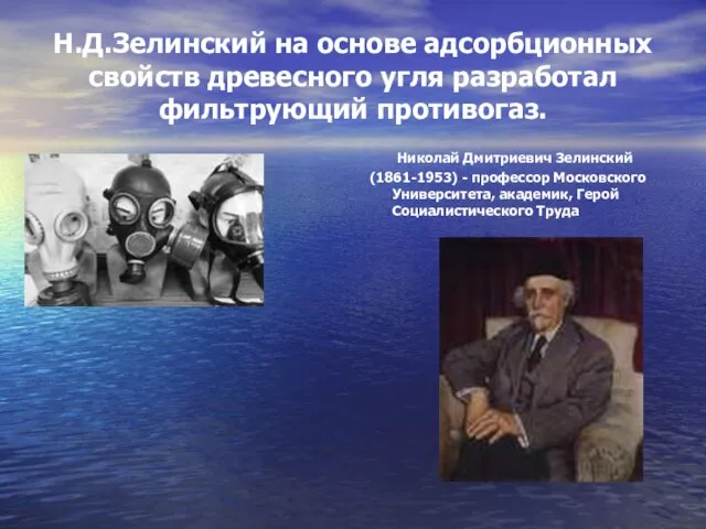 Н.Д.Зелинский на основе адсорбционных свойств древесного угля разработал фильтрующий противогаз. Николай Дмитриевич