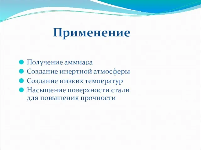 Применение Получение аммиака Создание инертной атмосферы Создание низких температур Насыщение поверхности стали для повышения прочности