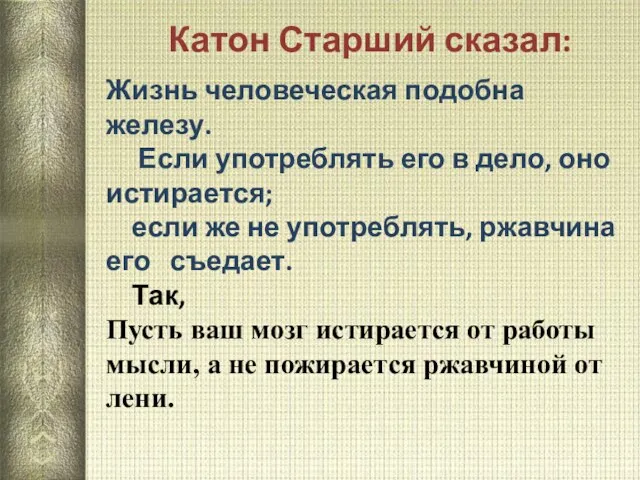 Жизнь человеческая подобна железу. Если употреблять его в дело, оно истирается; если