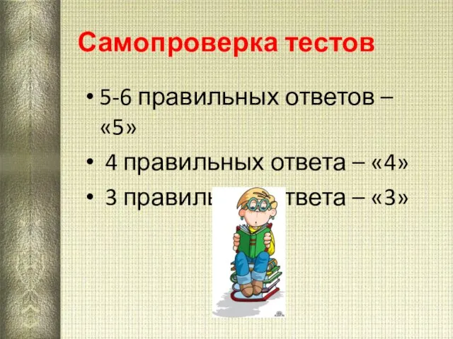 Самопроверка тестов 5-6 правильных ответов – «5» 4 правильных ответа – «4»