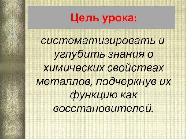 Цель урока: систематизировать и углубить знания о химических свойствах металлов, подчеркнув их функцию как восстановителей.