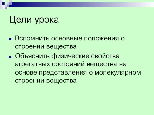 Цели урока Вспомнить основные положения о строении вещества Объяснить физические свойства агрегатных