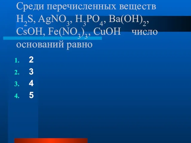 Среди перечисленных веществ H2S, AgNO3, H3PO4, Ba(OH)2, CsOH, Fe(NO3)3, CuOH число оснований