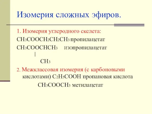 Изомерия сложных эфиров. 1. Изомерия углеродного скелета: СН3СООСН2СН2СН3 пропилацетат СН3СООСНСН3 ИЗОпропилацетат │