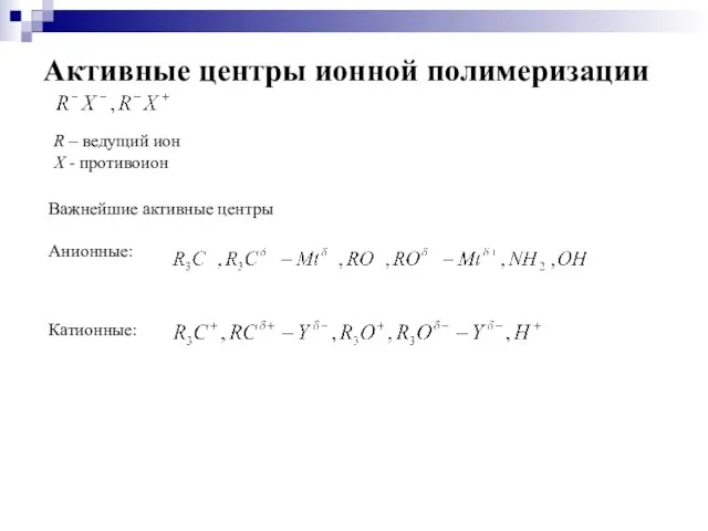 Активные центры ионной полимеризации R – ведущий ион Х - противоион Важнейшие активные центры Анионные: Катионные: