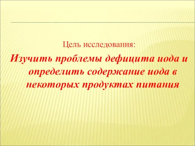 Цель исследования: Изучить проблемы дефицита иода и определить содержание иода в некоторых продуктах питания