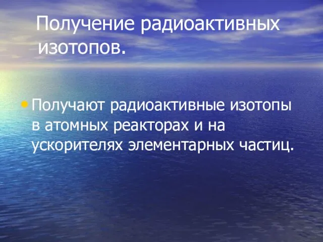 Получение радиоактивных изотопов. Получают радиоактивные изотопы в атомных реакторах и на ускорителях элементарных частиц.