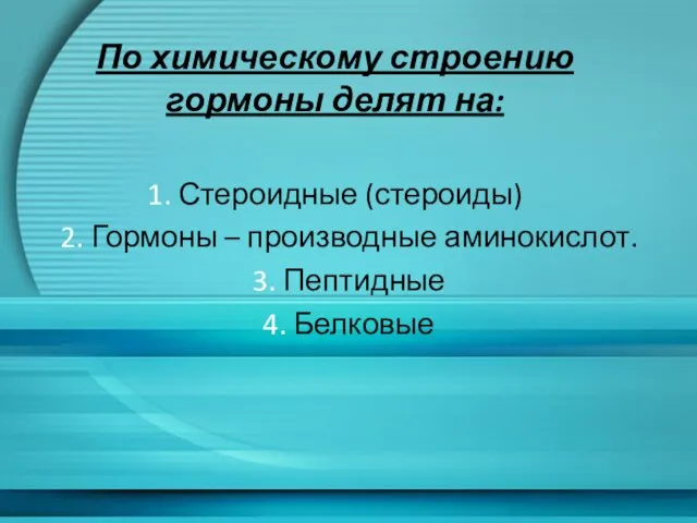 По химическому строению гормоны делят на: 1. Стероидные (стероиды) 2. Гормоны –