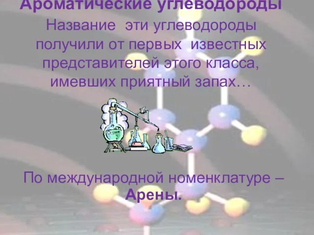 Ароматические углеводороды Название эти углеводороды получили от первых известных представителей этого класса,