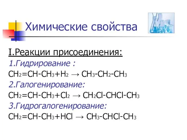 Химические свойства I.Реакции присоединения: 1.Гидрирование : CH2=CH-CH3+Н2 → CH3-CH2-CH3 2.Галогенирование: CH2=CH-CH3+Cl2 →