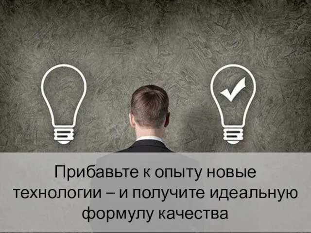 Прибавьте к опыту новые технологии – и получите идеальную формулу качества