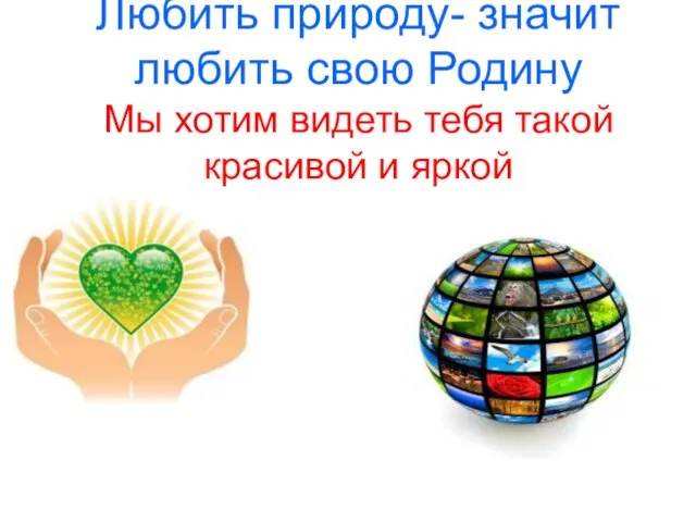 Любить природу- значит любить свою Родину Мы хотим видеть тебя такой красивой и яркой