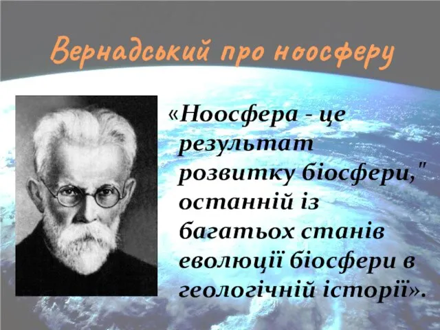 Вернадський про ноосферу «Ноосфера - це результат розвитку біосфери," останній із багатьох