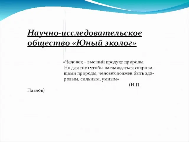 Научно-исследовательское общество «Юный эколог» «Человек – высший продукт природы. Но для того