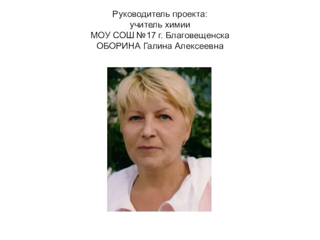 Руководитель проекта: учитель химии МОУ СОШ №17 г. Благовещенска ОБОРИНА Галина Алексеевна