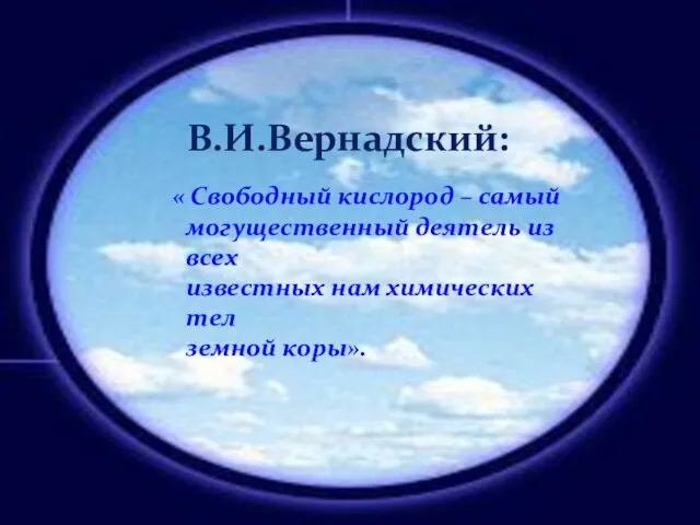 В.И.Вернадский: « Свободный кислород – самый могущественный деятель из всех известных нам химических тел земной коры».