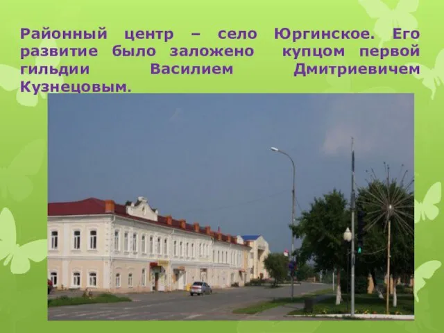Районный центр – село Юргинское. Его развитие было заложено купцом первой гильдии Василием Дмитриевичем Кузнецовым.