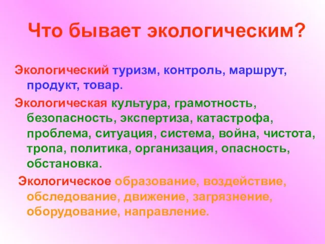 Что бывает экологическим? Экологический туризм, контроль, маршрут, продукт, товар. Экологическая культура, грамотность,