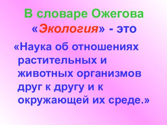 В словаре Ожегова «Экология» - это «Наука об отношениях растительных и животных