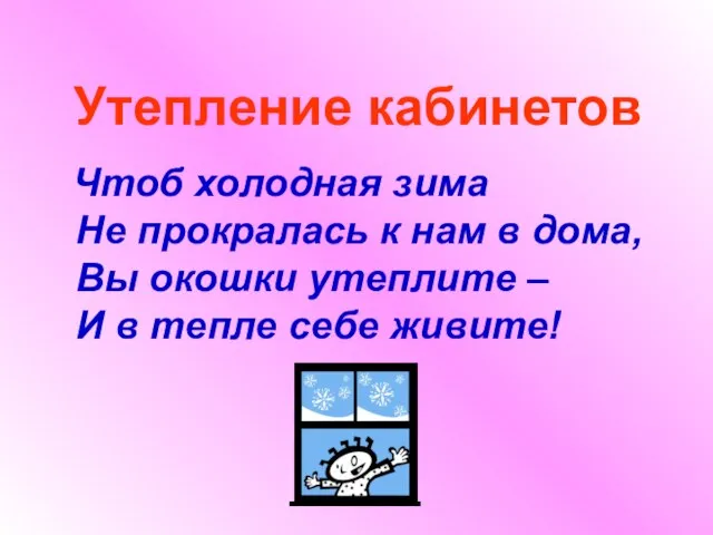 Утепление кабинетов Чтоб холодная зима Не прокралась к нам в дома, Вы