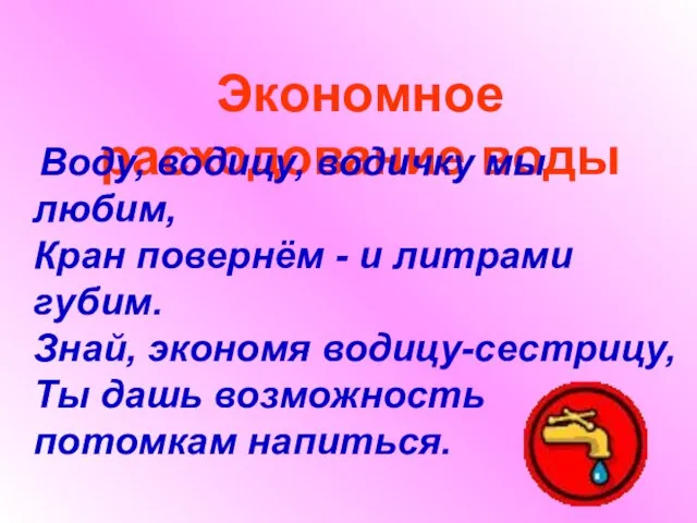 Экономное расходование воды Воду, водицу, водичку мы любим, Кран повернём - и