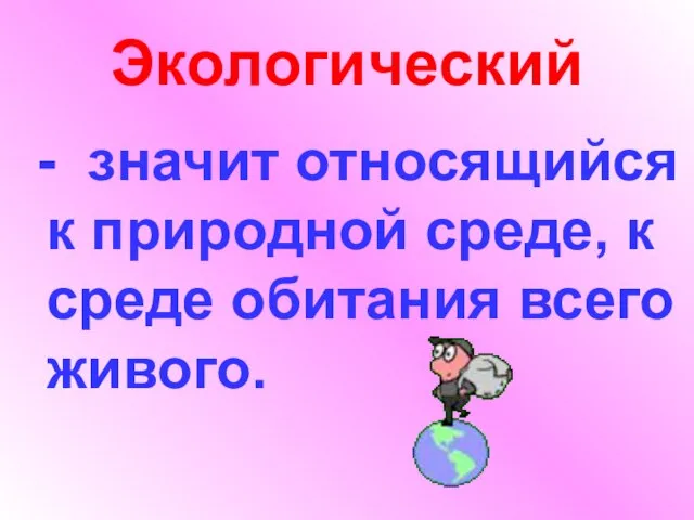 Экологический - значит относящийся к природной среде, к среде обитания всего живого.