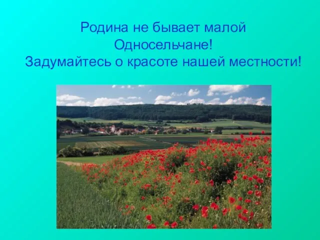 Родина не бывает малой Односельчане! Задумайтесь о красоте нашей местности!