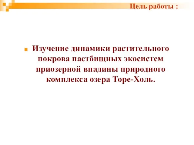 Цель работы : Изучение динамики растительного покрова пастбищных экосистем приозерной впадины природного комплекса озера Торе-Холь.