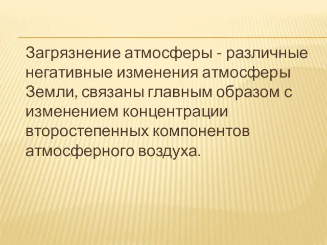 Загрязнение атмосферы - различные негативные изменения атмосферы Земли, связаны главным образом с