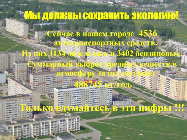 Мы должны сохранить экологию! Сейчас в нашем городе 4536 автотранспортных средств. Из