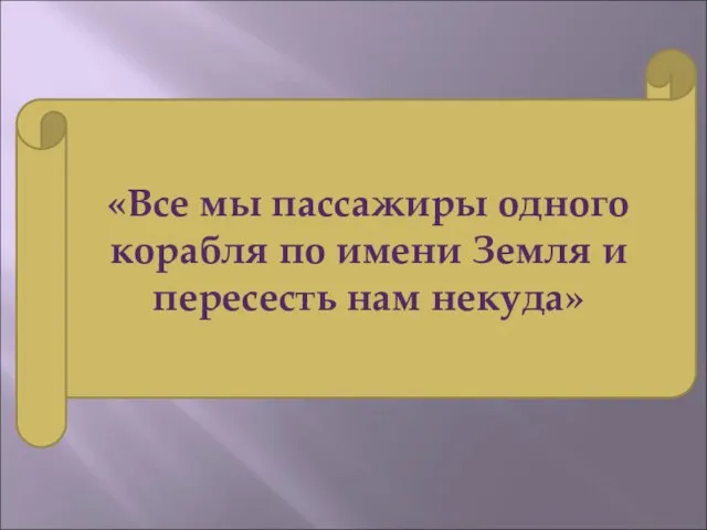 «Все мы пассажиры одного корабля по имени Земля и пересесть нам некуда»