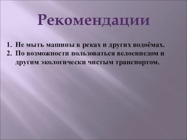 Рекомендации Не мыть машины в реках и других водоёмах. По возможности пользоваться