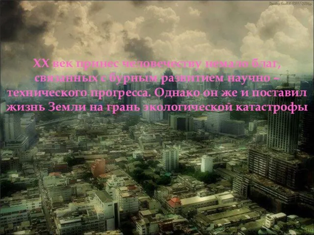 ХХ век принес человечеству немало благ, связанных с бурным развитием научно –