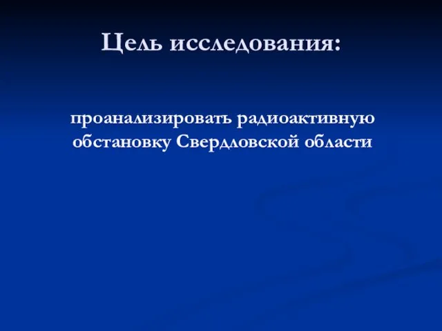 Цель исследования: проанализировать радиоактивную обстановку Свердловской области