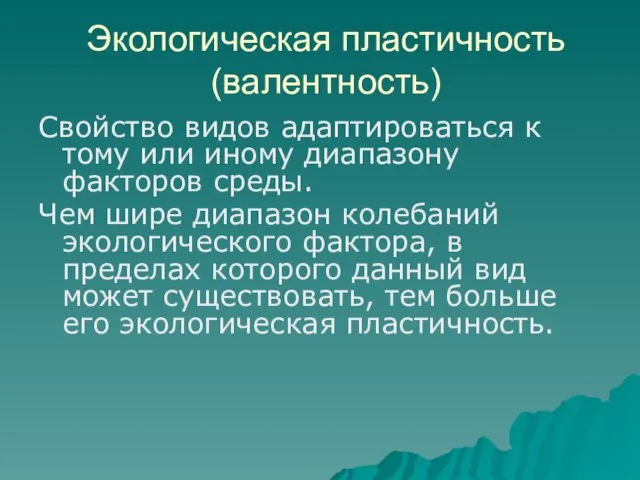 Экологическая пластичность (валентность) Свойство видов адаптироваться к тому или иному диапазону факторов